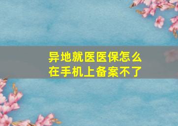 异地就医医保怎么在手机上备案不了