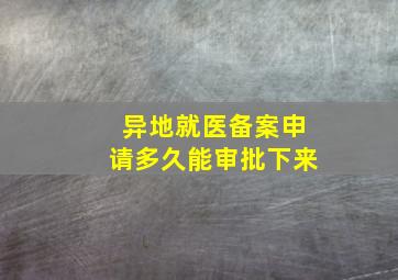 异地就医备案申请多久能审批下来