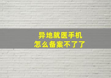 异地就医手机怎么备案不了了