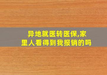 异地就医转医保,家里人看得到我报销的吗