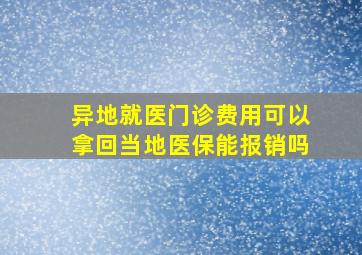 异地就医门诊费用可以拿回当地医保能报销吗