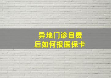 异地门诊自费后如何报医保卡