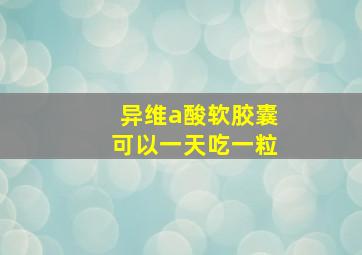 异维a酸软胶囊可以一天吃一粒