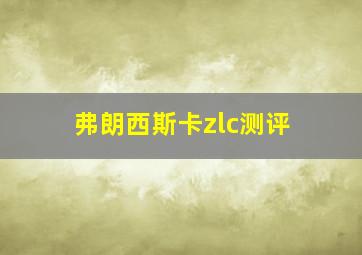 弗朗西斯卡zlc测评