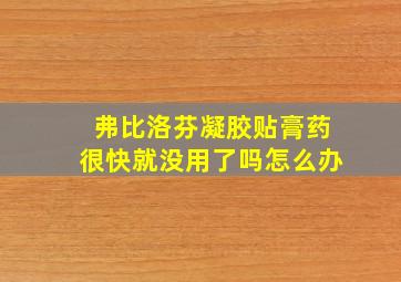 弗比洛芬凝胶贴膏药很快就没用了吗怎么办