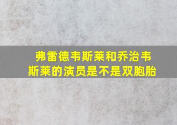 弗雷德韦斯莱和乔治韦斯莱的演员是不是双胞胎