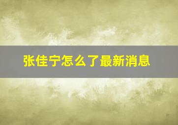 张佳宁怎么了最新消息