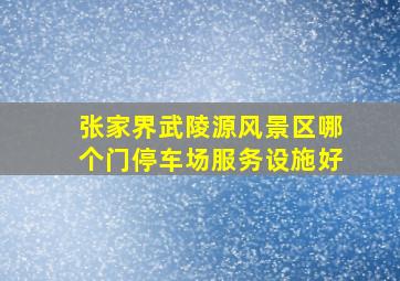 张家界武陵源风景区哪个门停车场服务设施好