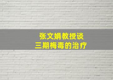 张文娟教授谈三期梅毒的治疗