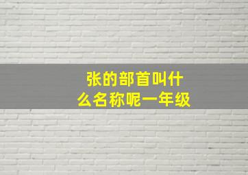 张的部首叫什么名称呢一年级