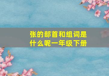 张的部首和组词是什么呢一年级下册