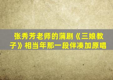 张秀芳老师的蒲剧《三娘教子》相当年那一段伴凑加原唱