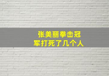 张美丽拳击冠军打死了几个人