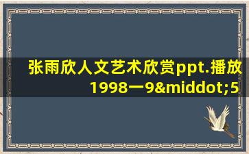 张雨欣人文艺术欣赏ppt.播放1998一9·5分