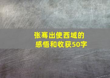 张骞出使西域的感悟和收获50字