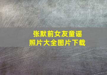 张默前女友童谣照片大全图片下载