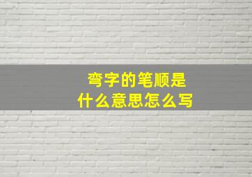 弯字的笔顺是什么意思怎么写