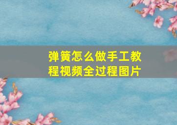 弹簧怎么做手工教程视频全过程图片