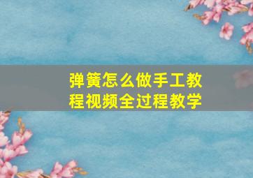 弹簧怎么做手工教程视频全过程教学