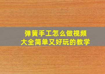 弹簧手工怎么做视频大全简单又好玩的教学