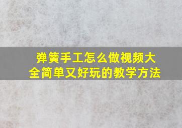 弹簧手工怎么做视频大全简单又好玩的教学方法