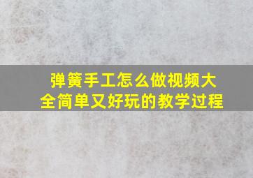 弹簧手工怎么做视频大全简单又好玩的教学过程