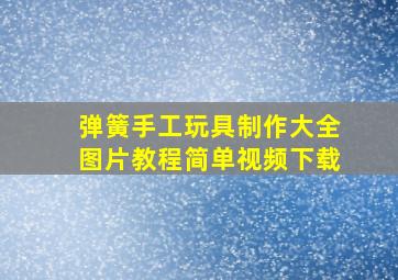 弹簧手工玩具制作大全图片教程简单视频下载