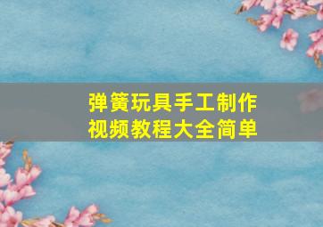 弹簧玩具手工制作视频教程大全简单