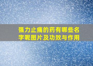 强力止痛的药有哪些名字呢图片及功效与作用