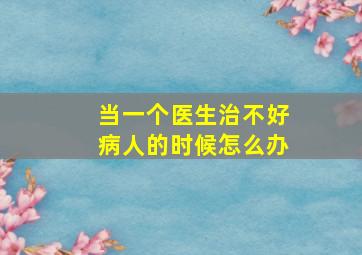 当一个医生治不好病人的时候怎么办