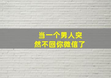 当一个男人突然不回你微信了