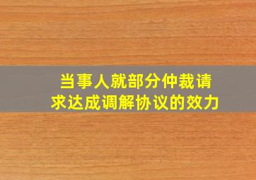 当事人就部分仲裁请求达成调解协议的效力