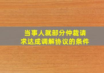 当事人就部分仲裁请求达成调解协议的条件