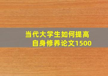 当代大学生如何提高自身修养论文1500