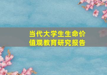 当代大学生生命价值观教育研究报告