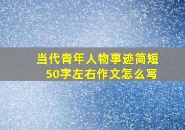 当代青年人物事迹简短50字左右作文怎么写