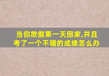 当你放假第一天回家,并且考了一个不错的成绩怎么办