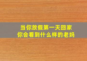 当你放假第一天回家你会看到什么样的老妈