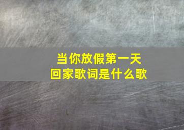 当你放假第一天回家歌词是什么歌