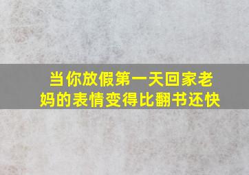 当你放假第一天回家老妈的表情变得比翻书还快