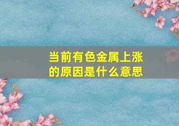 当前有色金属上涨的原因是什么意思