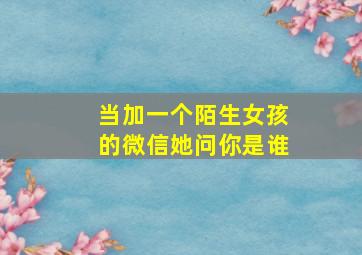 当加一个陌生女孩的微信她问你是谁