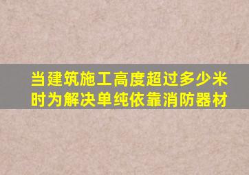 当建筑施工高度超过多少米时为解决单纯依靠消防器材