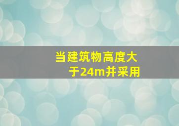 当建筑物高度大于24m并采用