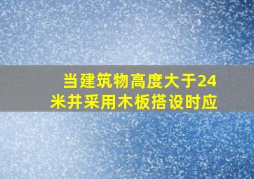 当建筑物高度大于24米并采用木板搭设时应