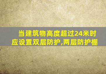 当建筑物高度超过24米时应设置双层防护,两层防护棚