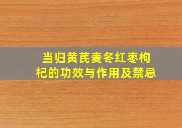 当归黄芪麦冬红枣枸杞的功效与作用及禁忌