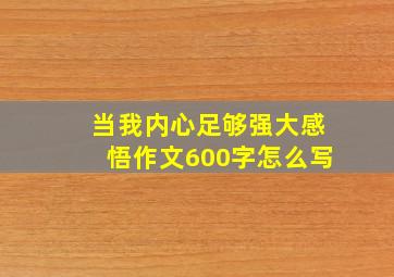 当我内心足够强大感悟作文600字怎么写