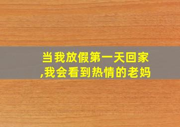 当我放假第一天回家,我会看到热情的老妈