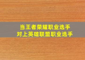 当王者荣耀职业选手对上英雄联盟职业选手